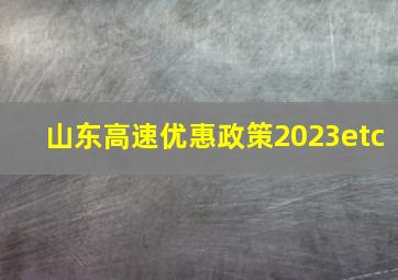 山东高速优惠政策2023etc