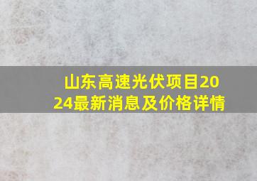 山东高速光伏项目2024最新消息及价格详情