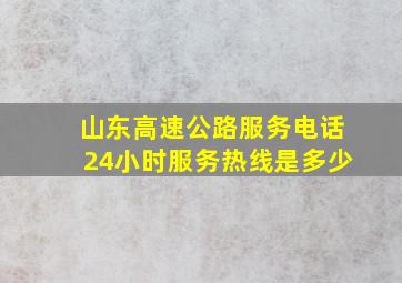 山东高速公路服务电话24小时服务热线是多少