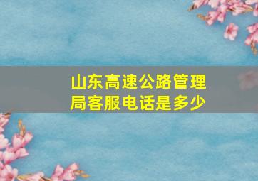 山东高速公路管理局客服电话是多少