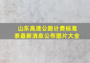 山东高速公路计费标准表最新消息公布图片大全