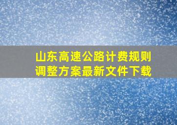 山东高速公路计费规则调整方案最新文件下载