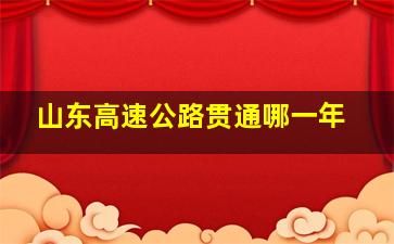 山东高速公路贯通哪一年