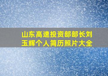 山东高速投资部部长刘玉辉个人简历照片大全