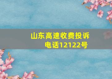 山东高速收费投诉电话12122号