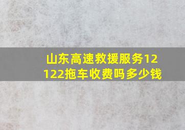 山东高速救援服务12122拖车收费吗多少钱