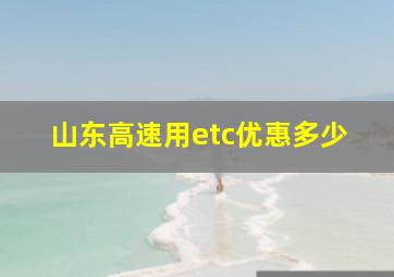 山东高速用etc优惠多少