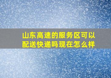 山东高速的服务区可以配送快递吗现在怎么样