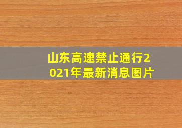 山东高速禁止通行2021年最新消息图片