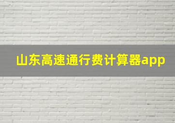 山东高速通行费计算器app