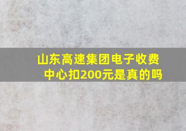 山东高速集团电子收费中心扣200元是真的吗