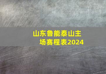 山东鲁能泰山主场赛程表2024