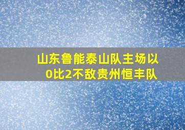 山东鲁能泰山队主场以0比2不敌贵州恒丰队