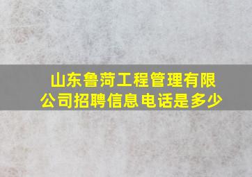 山东鲁菏工程管理有限公司招聘信息电话是多少