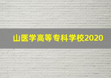 山医学高等专科学校2020