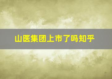 山医集团上市了吗知乎