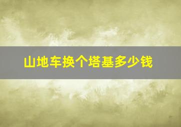 山地车换个塔基多少钱