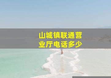 山城镇联通营业厅电话多少