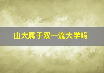 山大属于双一流大学吗