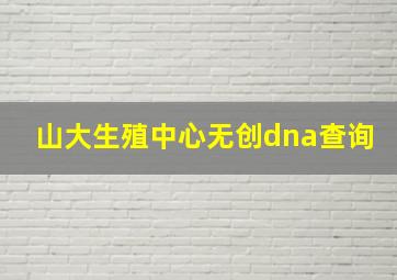 山大生殖中心无创dna查询