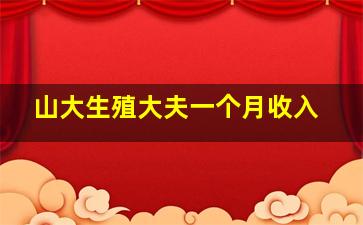 山大生殖大夫一个月收入