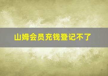 山姆会员充钱登记不了