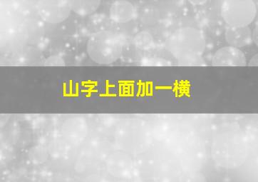 山字上面加一横