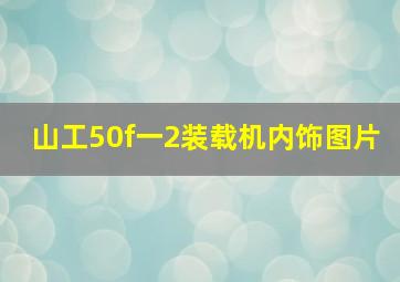 山工50f一2装载机内饰图片