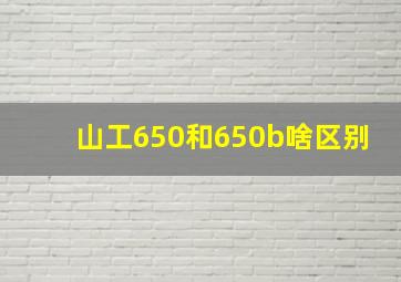 山工650和650b啥区别