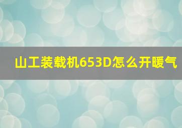 山工装载机653D怎么开暖气