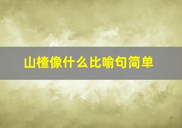 山楂像什么比喻句简单