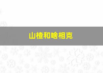 山楂和啥相克