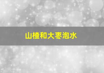 山楂和大枣泡水