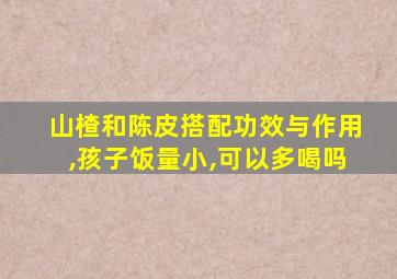 山楂和陈皮搭配功效与作用,孩子饭量小,可以多喝吗