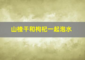 山楂干和枸杞一起泡水