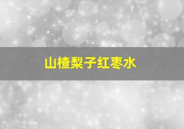 山楂梨子红枣水