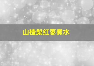 山楂梨红枣煮水