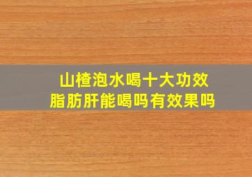 山楂泡水喝十大功效脂肪肝能喝吗有效果吗