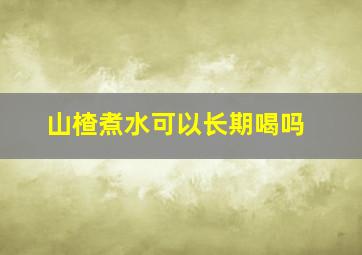 山楂煮水可以长期喝吗