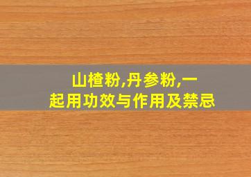 山楂粉,丹参粉,一起用功效与作用及禁忌