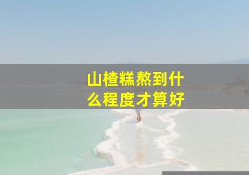 山楂糕熬到什么程度才算好