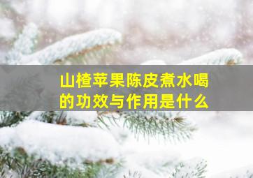 山楂苹果陈皮煮水喝的功效与作用是什么