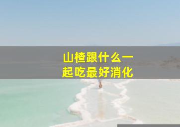 山楂跟什么一起吃最好消化