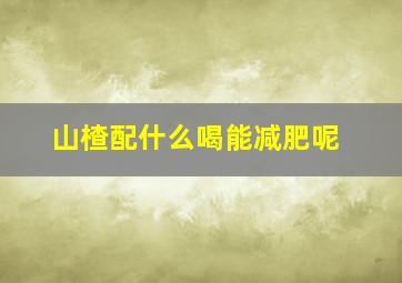 山楂配什么喝能减肥呢