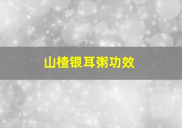 山楂银耳粥功效