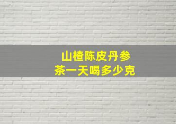 山楂陈皮丹参茶一天喝多少克