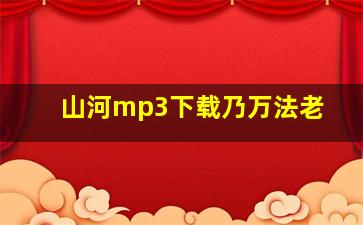 山河mp3下载乃万法老