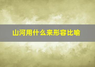 山河用什么来形容比喻