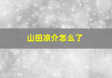 山田凉介怎么了