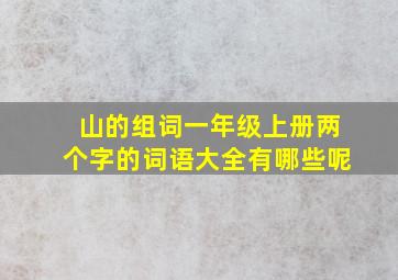 山的组词一年级上册两个字的词语大全有哪些呢